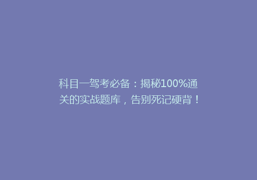 科目一驾考必备：揭秘100%通关的实战题库，告别死记硬背！