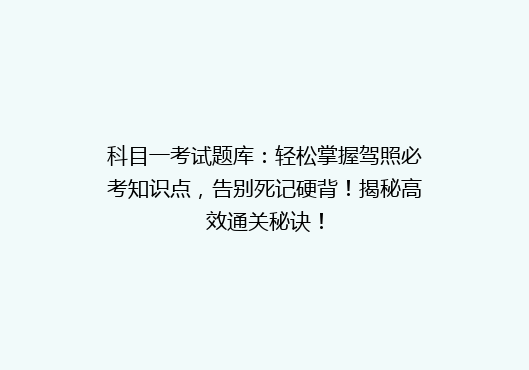 科目一考试题库：轻松掌握驾照必考知识点，告别死记硬背！揭秘高效通关秘诀！
