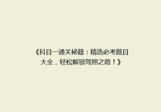 《科目一通关秘籍：精选必考题目大全，轻松解锁驾照之路！》