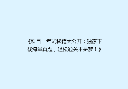 《科目一考试秘籍大公开：独家下载海量真题，轻松通关不是梦！》