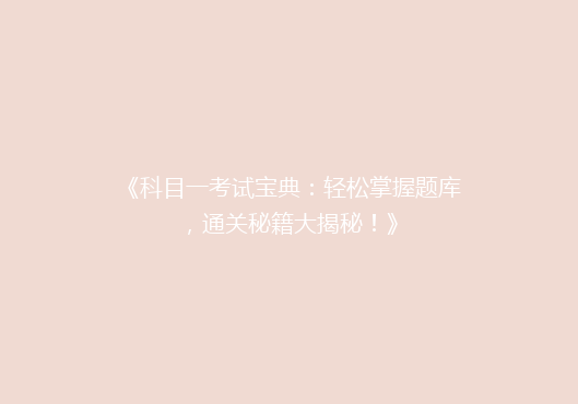 《科目一考试宝典：轻松掌握题库，通关秘籍大揭秘！》