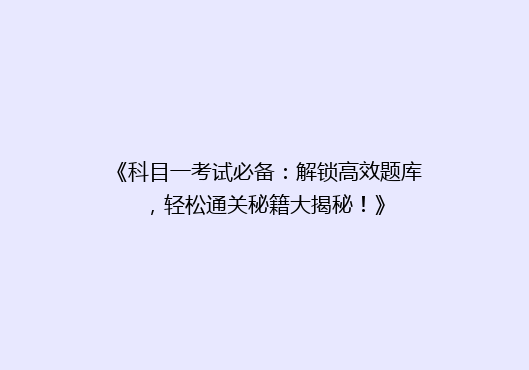 《科目一考试必备：解锁高效题库，轻松通关秘籍大揭秘！》