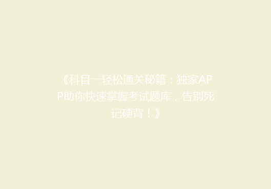 《科目一轻松通关秘籍：独家APP助你快速掌握考试题库，告别死记硬背！》