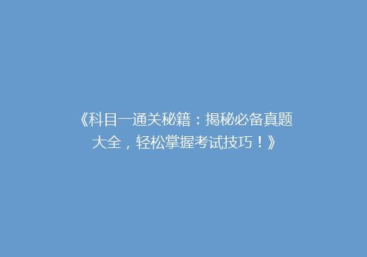 《科目一通关秘籍：揭秘必备真题大全，轻松掌握考试技巧！》