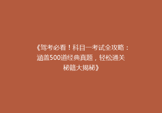 《驾考必看！科目一考试全攻略：涵盖500道经典真题，轻松通关秘籍大揭秘》