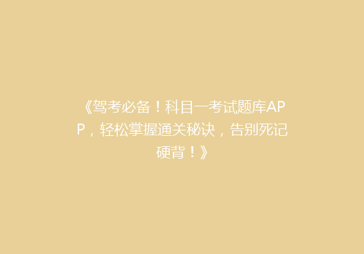 《驾考必备！科目一考试题库APP，轻松掌握通关秘诀，告别死记硬背！》