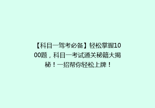 【科目一驾考必备】轻松掌握1000题，科目一考试通关秘籍大揭秘！一招帮你轻松上牌！
