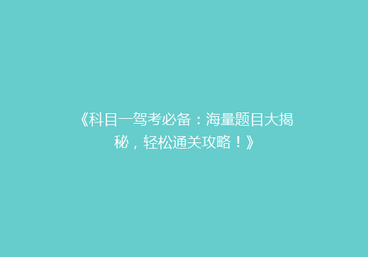 《科目一驾考必备：海量题目大揭秘，轻松通关攻略！》