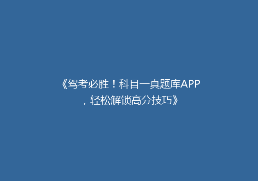 《驾考必胜！科目一真题库APP，轻松解锁高分技巧》