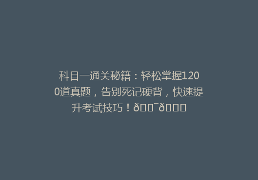 科目一通关秘籍：轻松掌握1200道真题，告别死记硬背，快速提升考试技巧！🎯📚