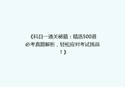 《科目一通关秘籍：精选500道必考真题解析，轻松应对考试挑战！》