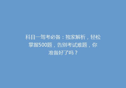科目一驾考必备：独家解析，轻松掌握500题，告别考试难题，你准备好了吗？