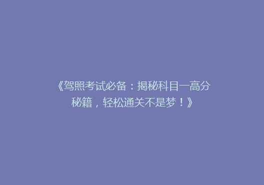 《驾照考试必备：揭秘科目一高分秘籍，轻松通关不是梦！》