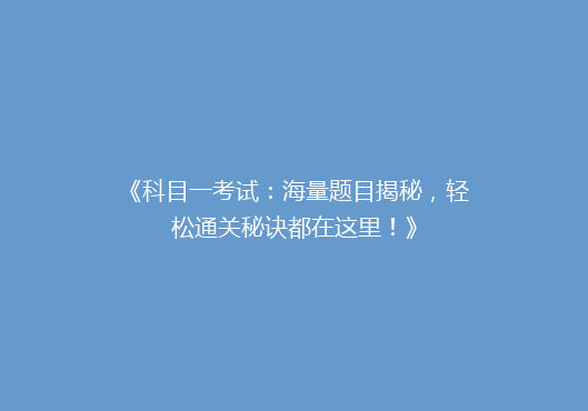 《科目一考试：海量题目揭秘，轻松通关秘诀都在这里！》