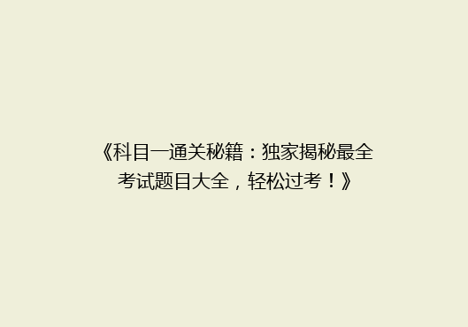 《科目一通关秘籍：独家揭秘最全考试题目大全，轻松过考！》