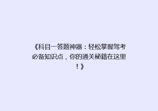 《科目一答题神器：轻松掌握驾考必备知识点，你的通关秘籍在这里！》