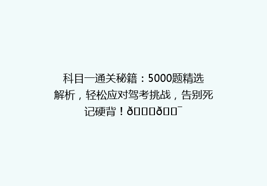 科目一通关秘籍：5000题精选解析，轻松应对驾考挑战，告别死记硬背！🚗🎯