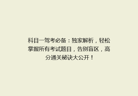 科目一驾考必备：独家解析，轻松掌握所有考试题目，告别盲区，高分通关秘诀大公开！