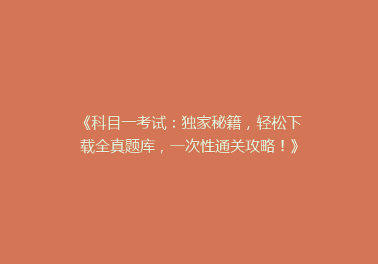 《科目一考试：独家秘籍，轻松下载全真题库，一次性通关攻略！》