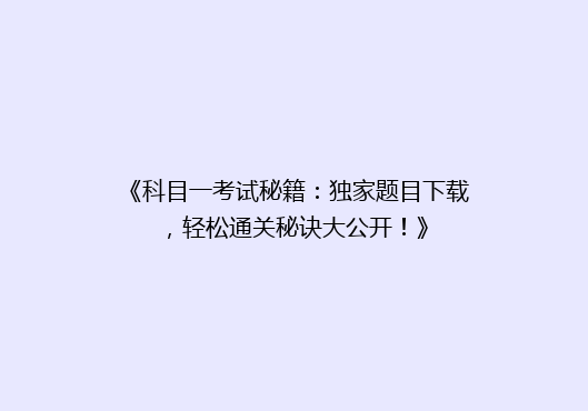 《科目一考试秘籍：独家题目下载，轻松通关秘诀大公开！》