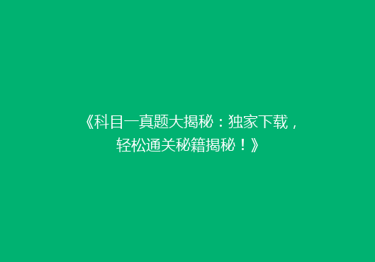 《科目一真题大揭秘：独家下载，轻松通关秘籍揭秘！》
