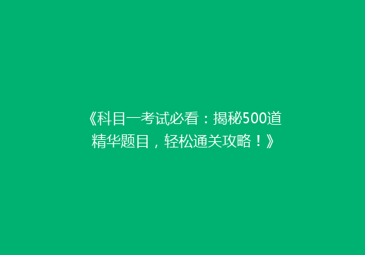 《科目一考试必看：揭秘500道精华题目，轻松通关攻略！》