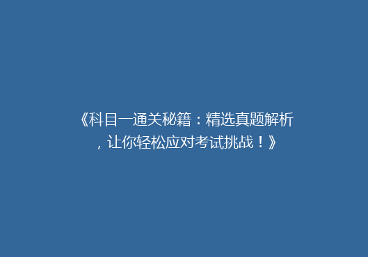 《科目一通关秘籍：精选真题解析，让你轻松应对考试挑战！》