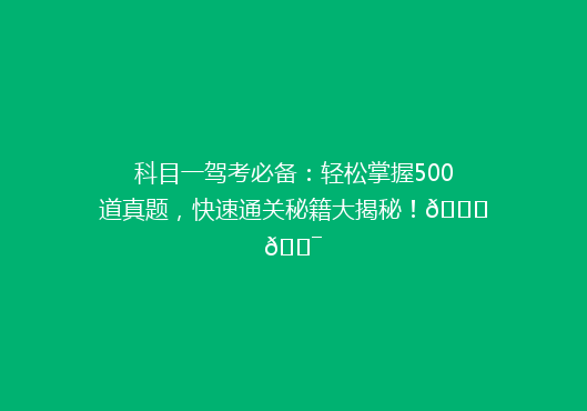 科目一驾考必备：轻松掌握500道真题，快速通关秘籍大揭秘！🚗🎯