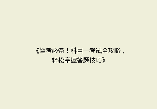 《驾考必备！科目一考试全攻略，轻松掌握答题技巧》