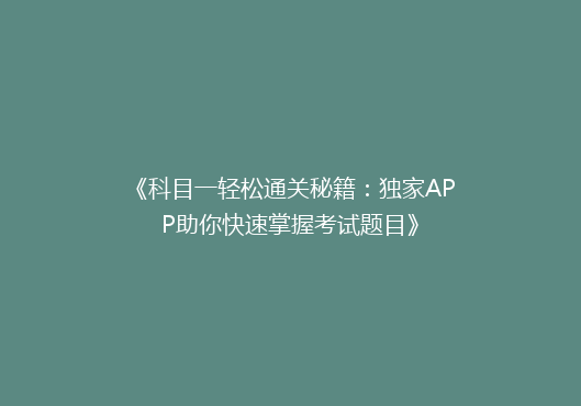 《科目一轻松通关秘籍：独家APP助你快速掌握考试题目》
