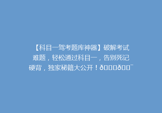 【科目一驾考题库神器】破解考试难题，轻松通过科目一，告别死记硬背，独家秘籍大公开！🚗🎯