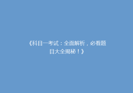 《科目一考试：全面解析，必看题目大全揭秘！》