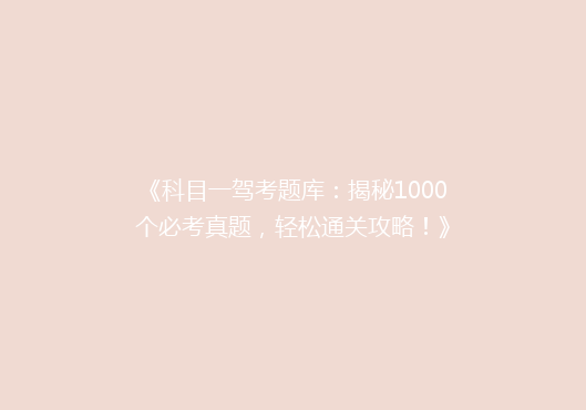 《科目一驾考题库：揭秘1000个必考真题，轻松通关攻略！》