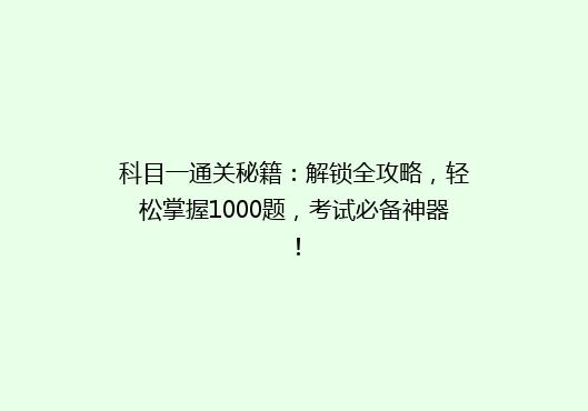 科目一通关秘籍：解锁全攻略，轻松掌握1000题，考试必备神器！