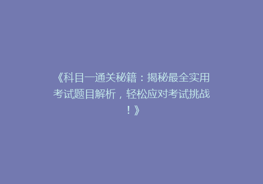 《科目一通关秘籍：揭秘最全实用考试题目解析，轻松应对考试挑战！》