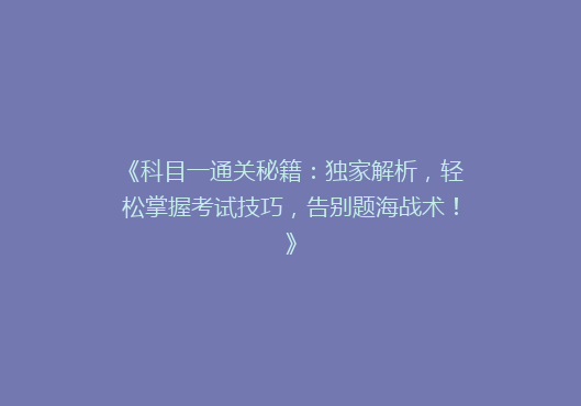 《科目一通关秘籍：独家解析，轻松掌握考试技巧，告别题海战术！》