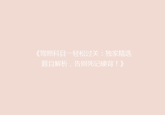 《驾照科目一轻松过关：独家精选题目解析，告别死记硬背！》