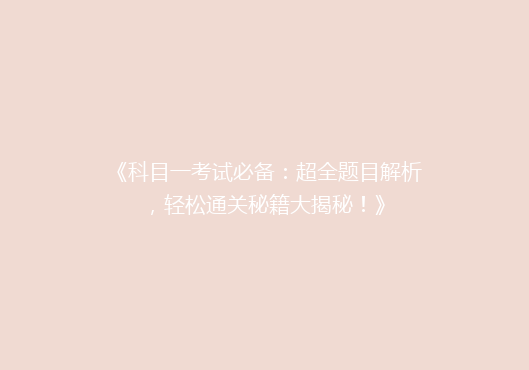 《科目一考试必备：超全题目解析，轻松通关秘籍大揭秘！》