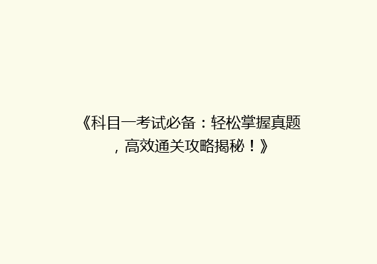 《科目一考试必备：轻松掌握真题，高效通关攻略揭秘！》