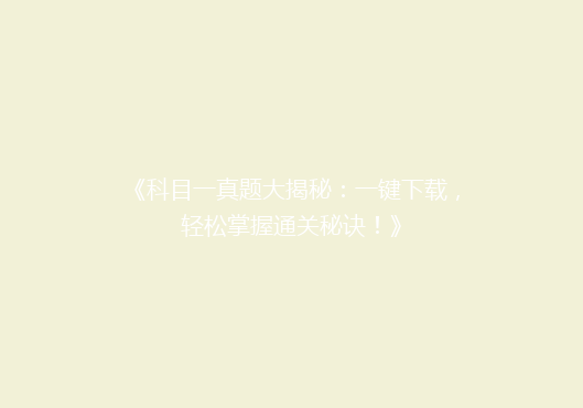 《科目一真题大揭秘：一键下载，轻松掌握通关秘诀！》
