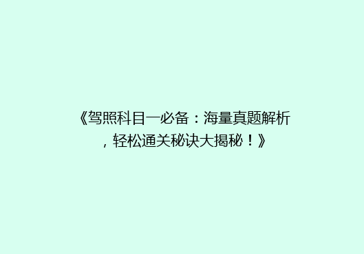 《驾照科目一必备：海量真题解析，轻松通关秘诀大揭秘！》