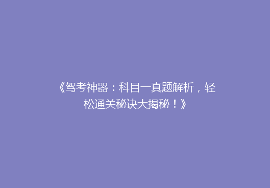 《驾考神器：科目一真题解析，轻松通关秘诀大揭秘！》