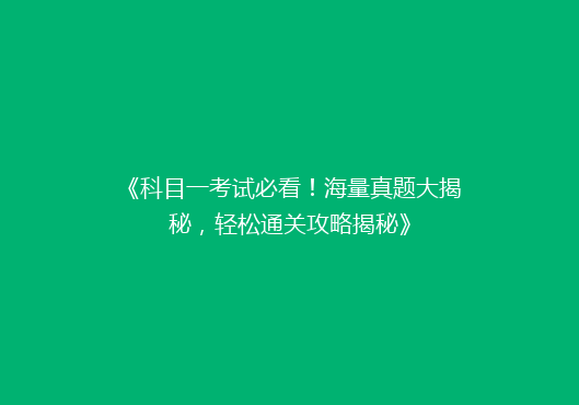 《科目一考试必看！海量真题大揭秘，轻松通关攻略揭秘》