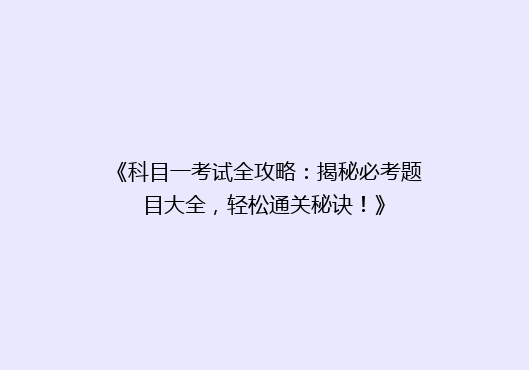 《科目一考试全攻略：揭秘必考题目大全，轻松通关秘诀！》