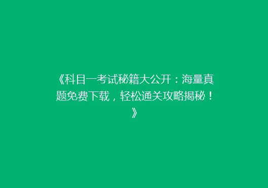《科目一考试秘籍大公开：海量真题免费下载，轻松通关攻略揭秘！》