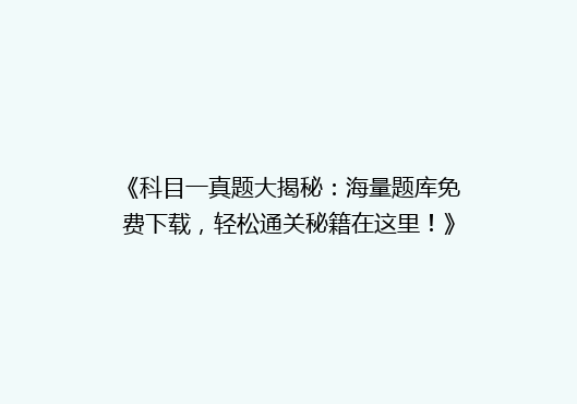 《科目一真题大揭秘：海量题库免费下载，轻松通关秘籍在这里！》
