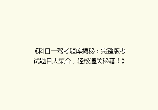 《科目一驾考题库揭秘：完整版考试题目大集合，轻松通关秘籍！》