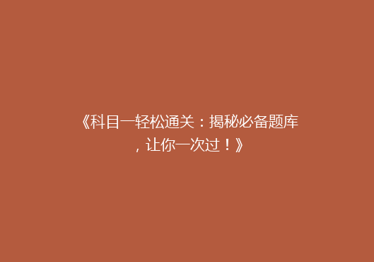 《科目一轻松通关：揭秘必备题库，让你一次过！》