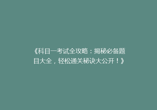 《科目一考试全攻略：揭秘必备题目大全，轻松通关秘诀大公开！》