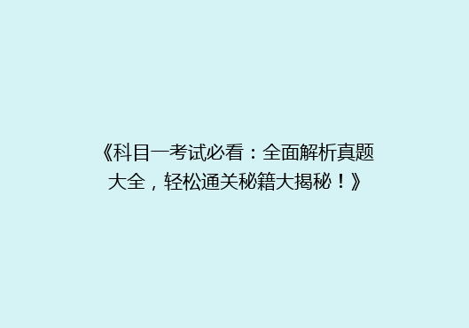 《科目一考试必看：全面解析真题大全，轻松通关秘籍大揭秘！》